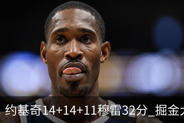 约基奇14+14+11穆雷32分 掘金大胜国王获4连胜